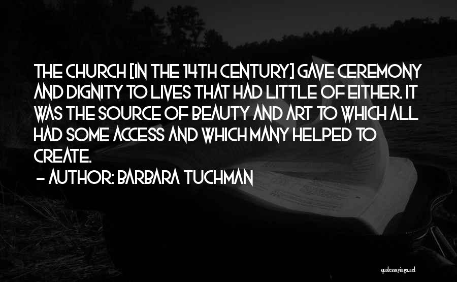 Barbara Tuchman Quotes: The Church [in The 14th Century] Gave Ceremony And Dignity To Lives That Had Little Of Either. It Was The