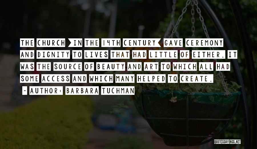 Barbara Tuchman Quotes: The Church [in The 14th Century] Gave Ceremony And Dignity To Lives That Had Little Of Either. It Was The