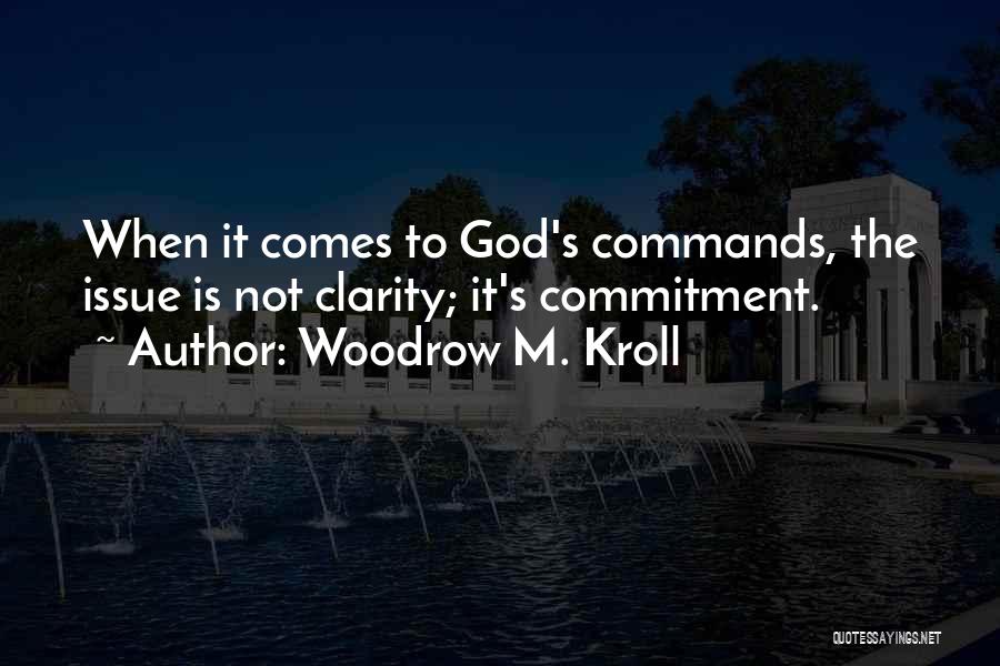 Woodrow M. Kroll Quotes: When It Comes To God's Commands, The Issue Is Not Clarity; It's Commitment.