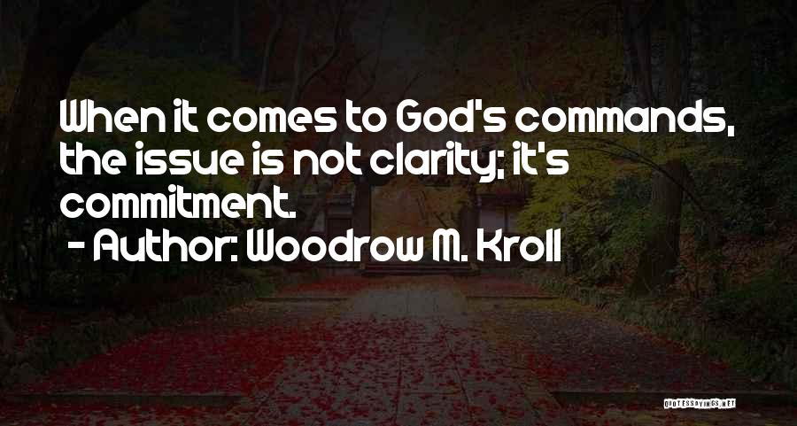 Woodrow M. Kroll Quotes: When It Comes To God's Commands, The Issue Is Not Clarity; It's Commitment.