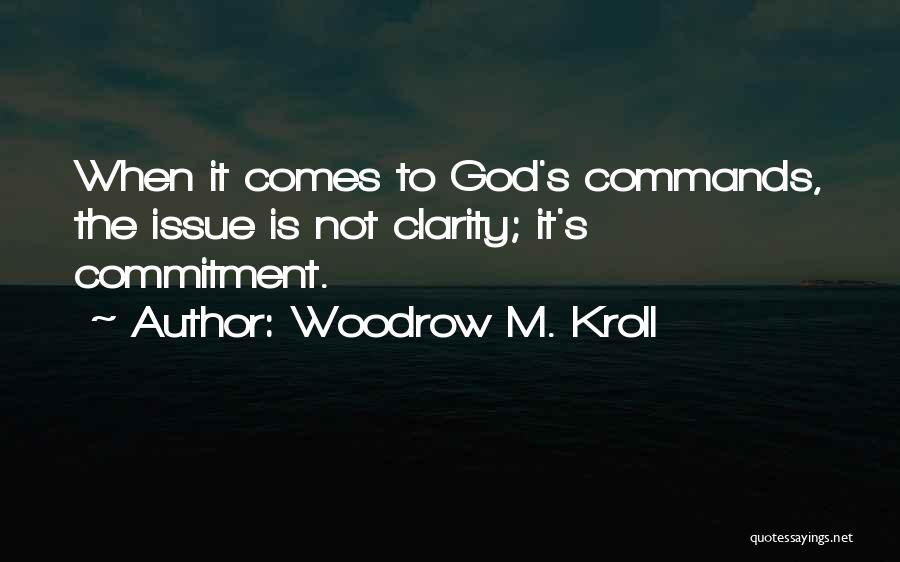 Woodrow M. Kroll Quotes: When It Comes To God's Commands, The Issue Is Not Clarity; It's Commitment.