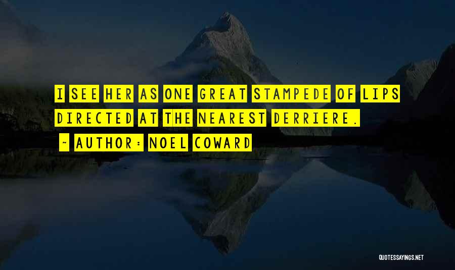 Noel Coward Quotes: I See Her As One Great Stampede Of Lips Directed At The Nearest Derriere.