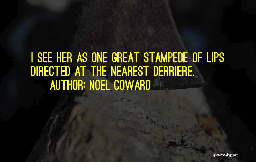 Noel Coward Quotes: I See Her As One Great Stampede Of Lips Directed At The Nearest Derriere.