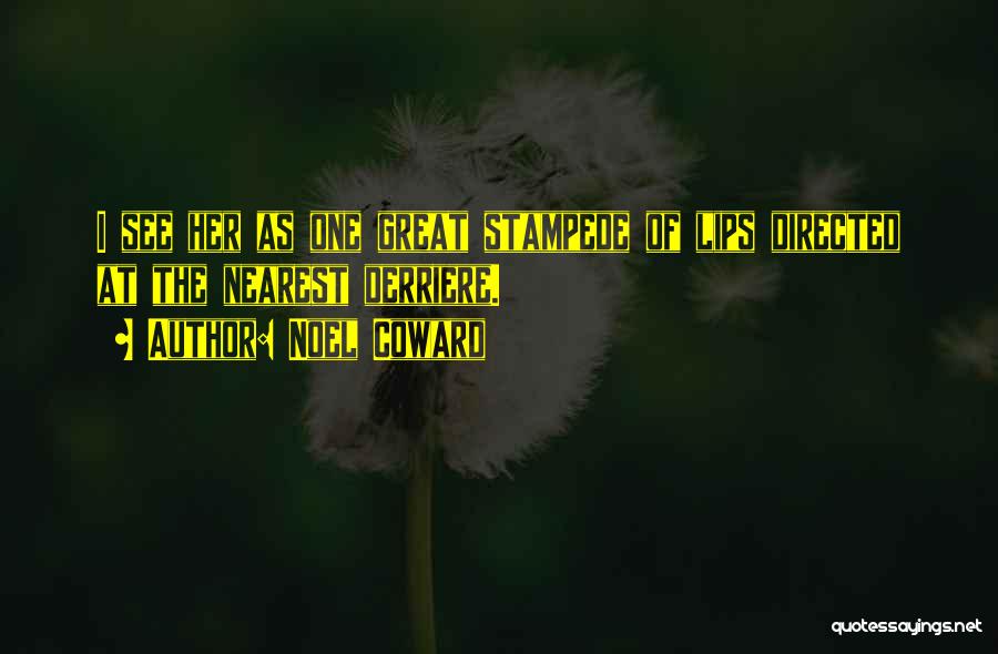 Noel Coward Quotes: I See Her As One Great Stampede Of Lips Directed At The Nearest Derriere.