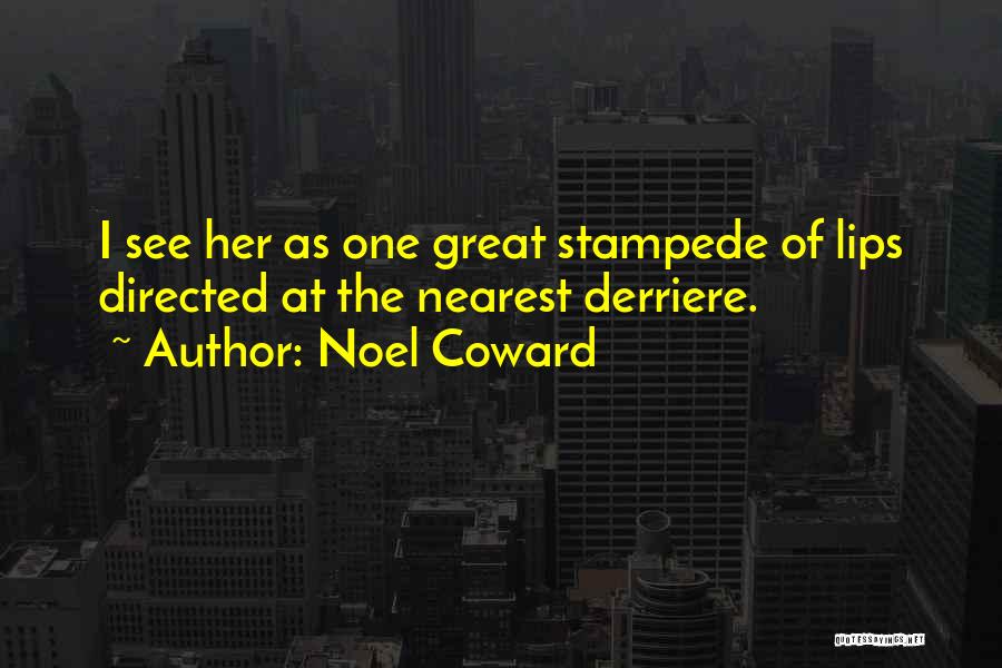 Noel Coward Quotes: I See Her As One Great Stampede Of Lips Directed At The Nearest Derriere.