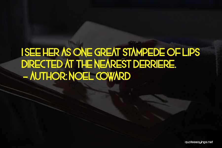 Noel Coward Quotes: I See Her As One Great Stampede Of Lips Directed At The Nearest Derriere.