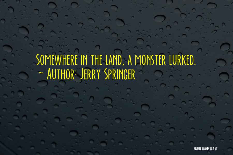 Jerry Springer Quotes: Somewhere In The Land, A Monster Lurked.