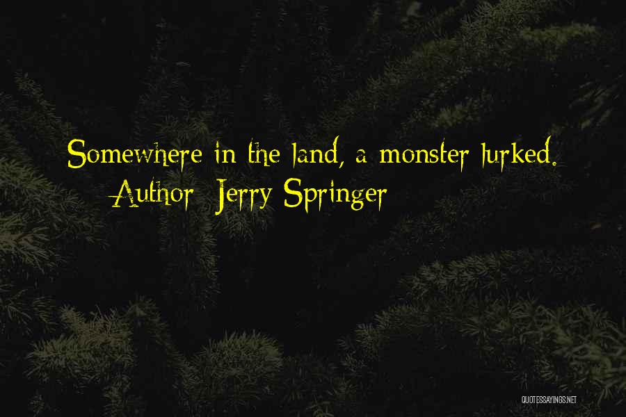 Jerry Springer Quotes: Somewhere In The Land, A Monster Lurked.