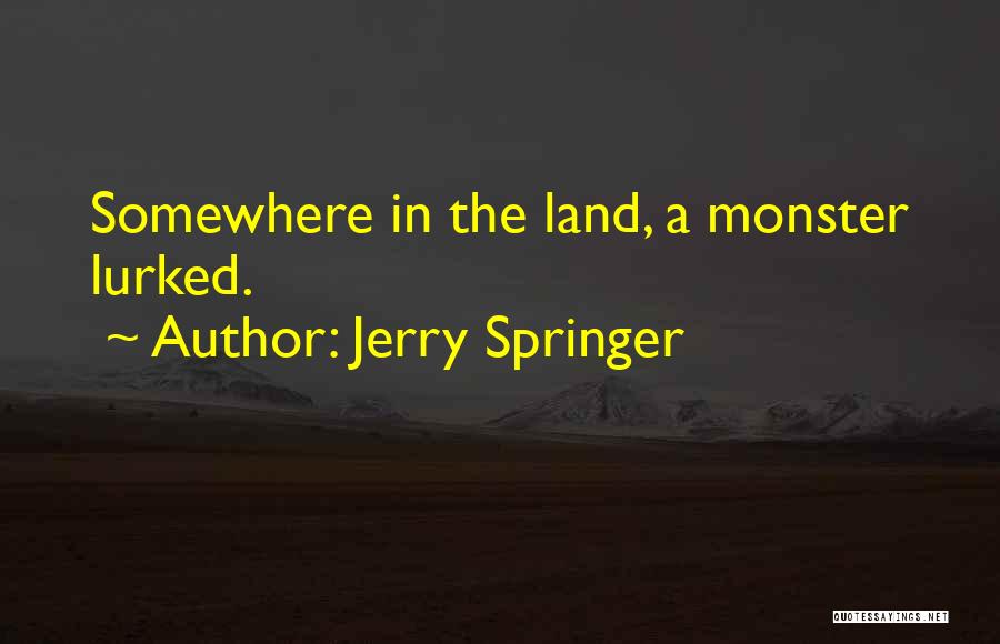 Jerry Springer Quotes: Somewhere In The Land, A Monster Lurked.