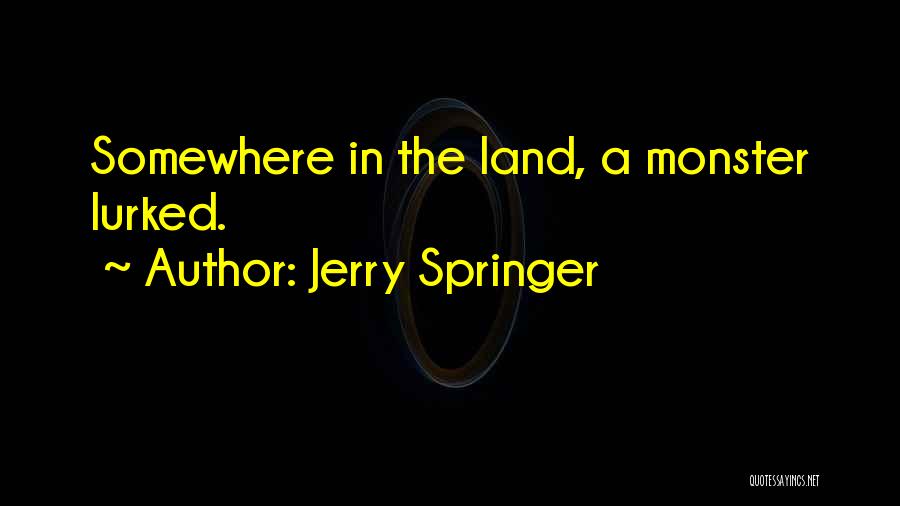 Jerry Springer Quotes: Somewhere In The Land, A Monster Lurked.
