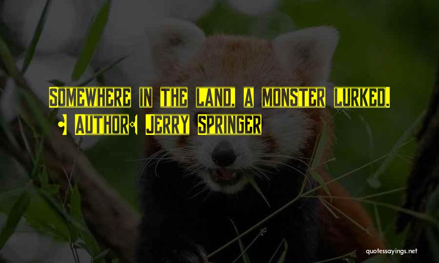 Jerry Springer Quotes: Somewhere In The Land, A Monster Lurked.