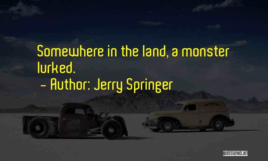 Jerry Springer Quotes: Somewhere In The Land, A Monster Lurked.