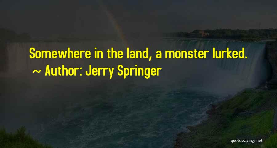 Jerry Springer Quotes: Somewhere In The Land, A Monster Lurked.