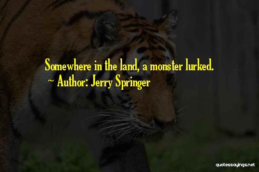 Jerry Springer Quotes: Somewhere In The Land, A Monster Lurked.