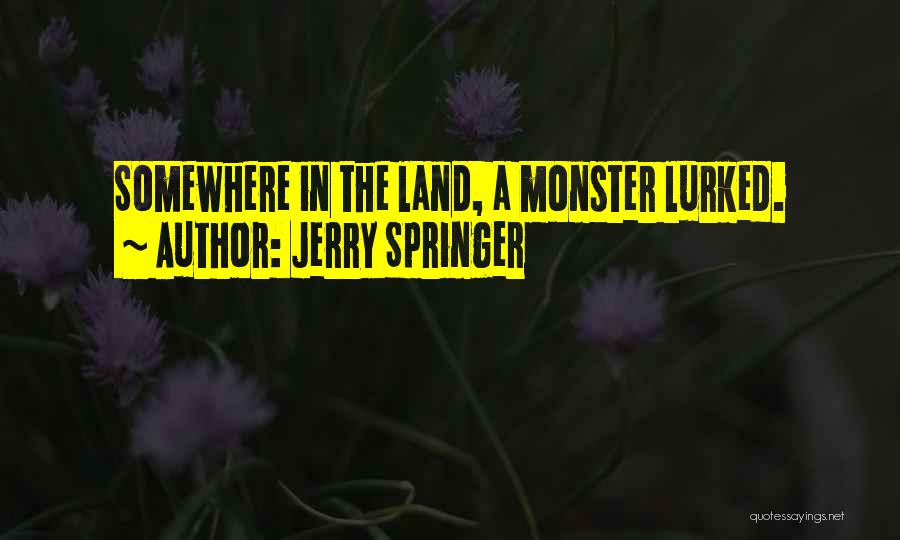 Jerry Springer Quotes: Somewhere In The Land, A Monster Lurked.