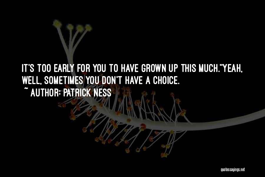 Patrick Ness Quotes: It's Too Early For You To Have Grown Up This Much.''yeah, Well, Sometimes You Don't Have A Choice.