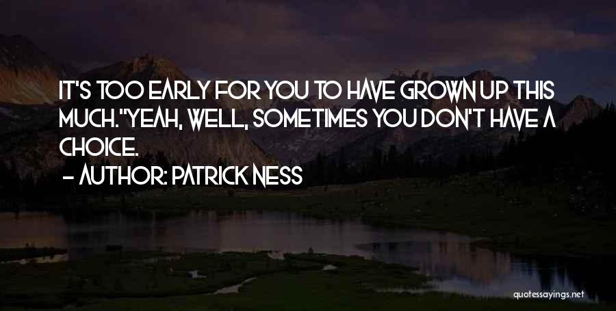 Patrick Ness Quotes: It's Too Early For You To Have Grown Up This Much.''yeah, Well, Sometimes You Don't Have A Choice.