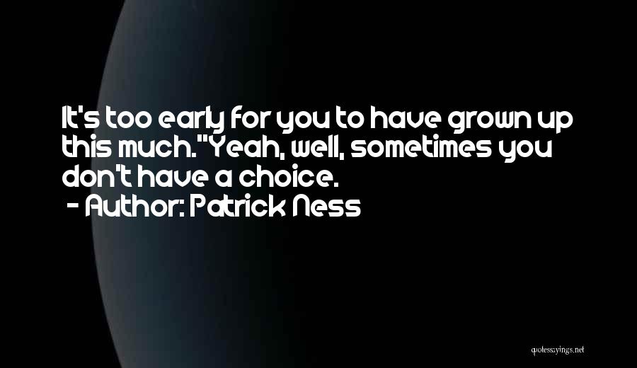 Patrick Ness Quotes: It's Too Early For You To Have Grown Up This Much.''yeah, Well, Sometimes You Don't Have A Choice.