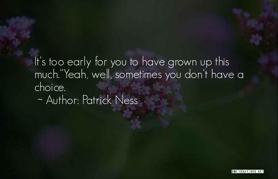 Patrick Ness Quotes: It's Too Early For You To Have Grown Up This Much.''yeah, Well, Sometimes You Don't Have A Choice.