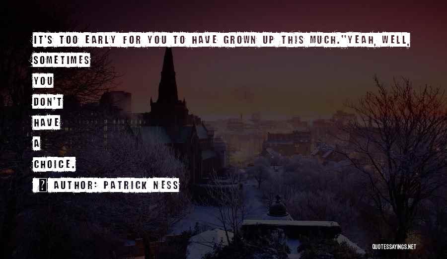 Patrick Ness Quotes: It's Too Early For You To Have Grown Up This Much.''yeah, Well, Sometimes You Don't Have A Choice.