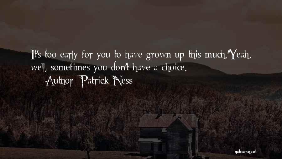 Patrick Ness Quotes: It's Too Early For You To Have Grown Up This Much.''yeah, Well, Sometimes You Don't Have A Choice.