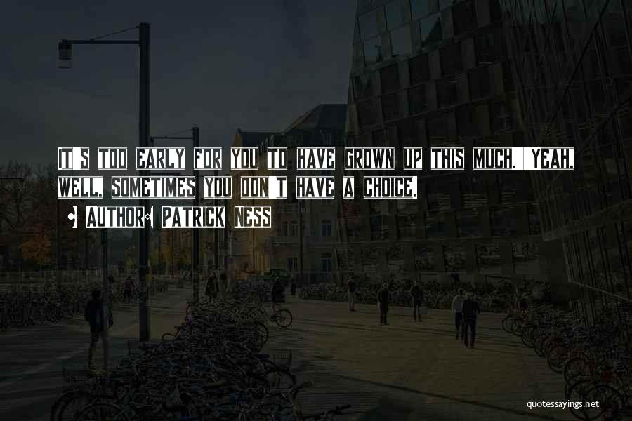 Patrick Ness Quotes: It's Too Early For You To Have Grown Up This Much.''yeah, Well, Sometimes You Don't Have A Choice.