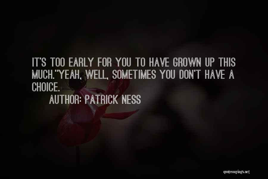 Patrick Ness Quotes: It's Too Early For You To Have Grown Up This Much.''yeah, Well, Sometimes You Don't Have A Choice.