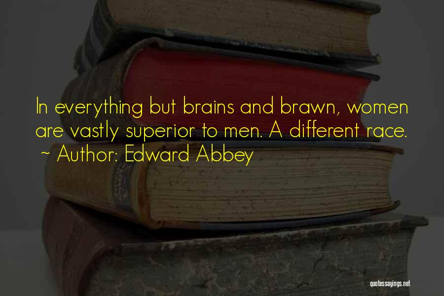 Edward Abbey Quotes: In Everything But Brains And Brawn, Women Are Vastly Superior To Men. A Different Race.