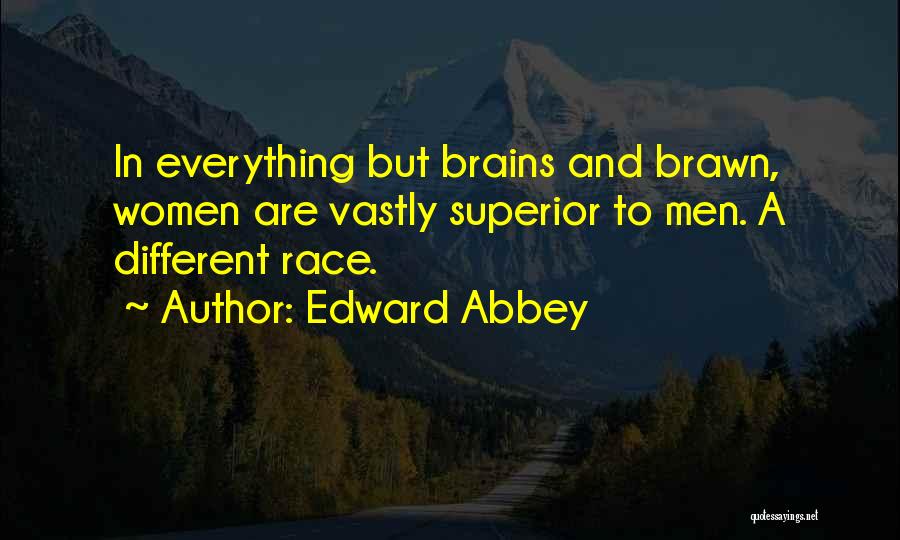 Edward Abbey Quotes: In Everything But Brains And Brawn, Women Are Vastly Superior To Men. A Different Race.