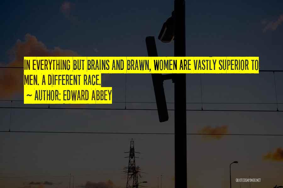 Edward Abbey Quotes: In Everything But Brains And Brawn, Women Are Vastly Superior To Men. A Different Race.