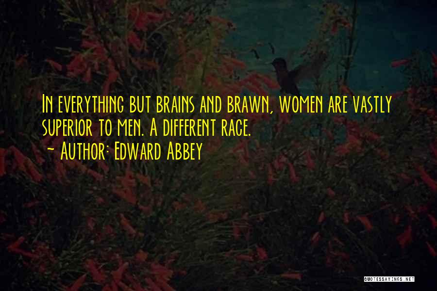 Edward Abbey Quotes: In Everything But Brains And Brawn, Women Are Vastly Superior To Men. A Different Race.