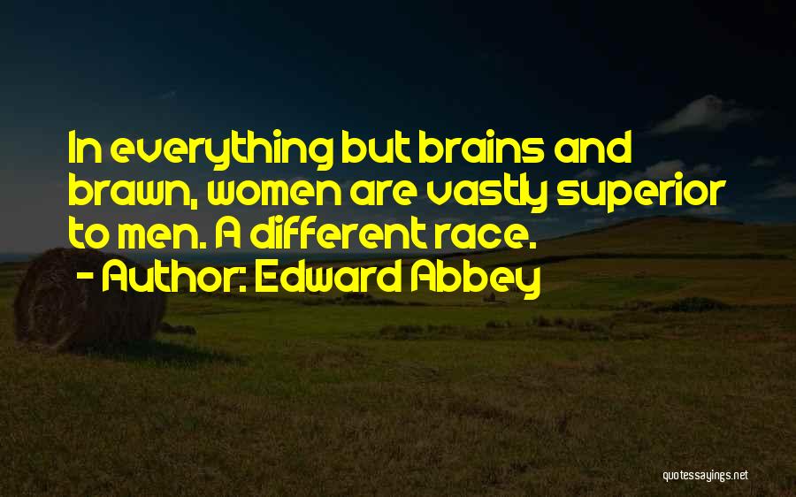 Edward Abbey Quotes: In Everything But Brains And Brawn, Women Are Vastly Superior To Men. A Different Race.