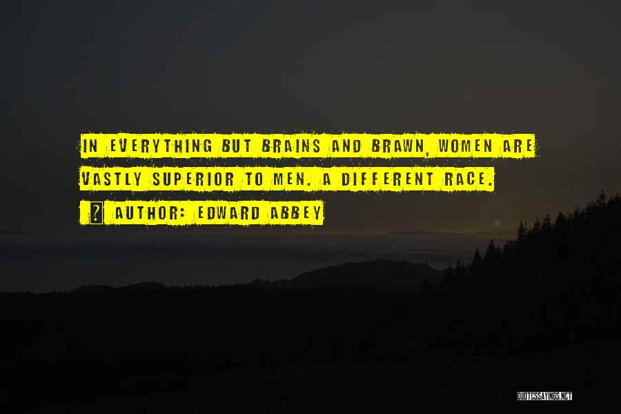 Edward Abbey Quotes: In Everything But Brains And Brawn, Women Are Vastly Superior To Men. A Different Race.