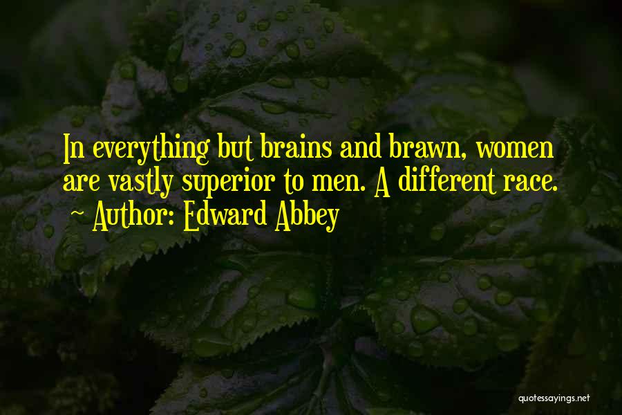 Edward Abbey Quotes: In Everything But Brains And Brawn, Women Are Vastly Superior To Men. A Different Race.