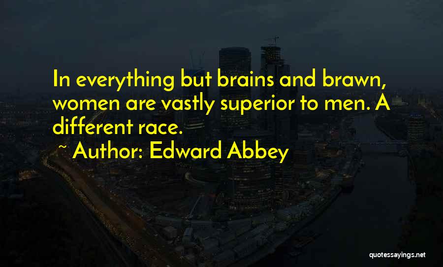 Edward Abbey Quotes: In Everything But Brains And Brawn, Women Are Vastly Superior To Men. A Different Race.