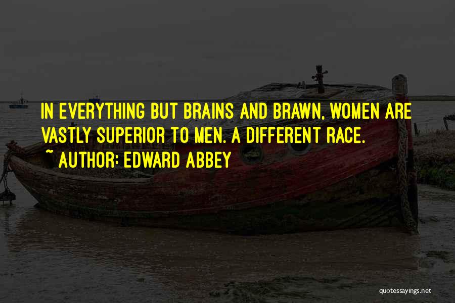 Edward Abbey Quotes: In Everything But Brains And Brawn, Women Are Vastly Superior To Men. A Different Race.