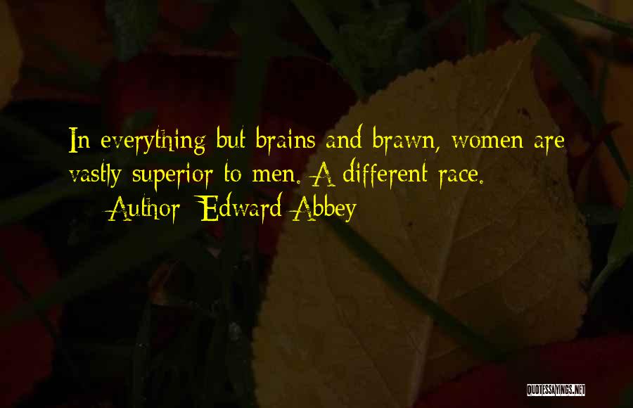 Edward Abbey Quotes: In Everything But Brains And Brawn, Women Are Vastly Superior To Men. A Different Race.