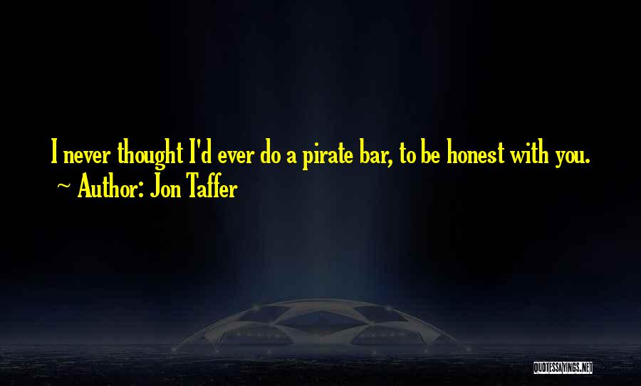 Jon Taffer Quotes: I Never Thought I'd Ever Do A Pirate Bar, To Be Honest With You.