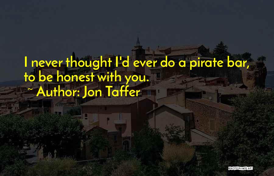Jon Taffer Quotes: I Never Thought I'd Ever Do A Pirate Bar, To Be Honest With You.