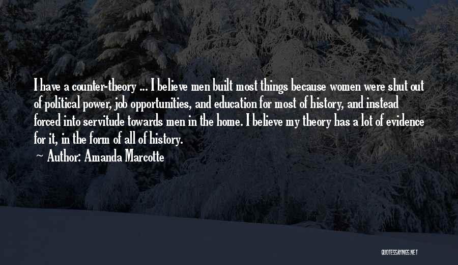 Amanda Marcotte Quotes: I Have A Counter-theory ... I Believe Men Built Most Things Because Women Were Shut Out Of Political Power, Job