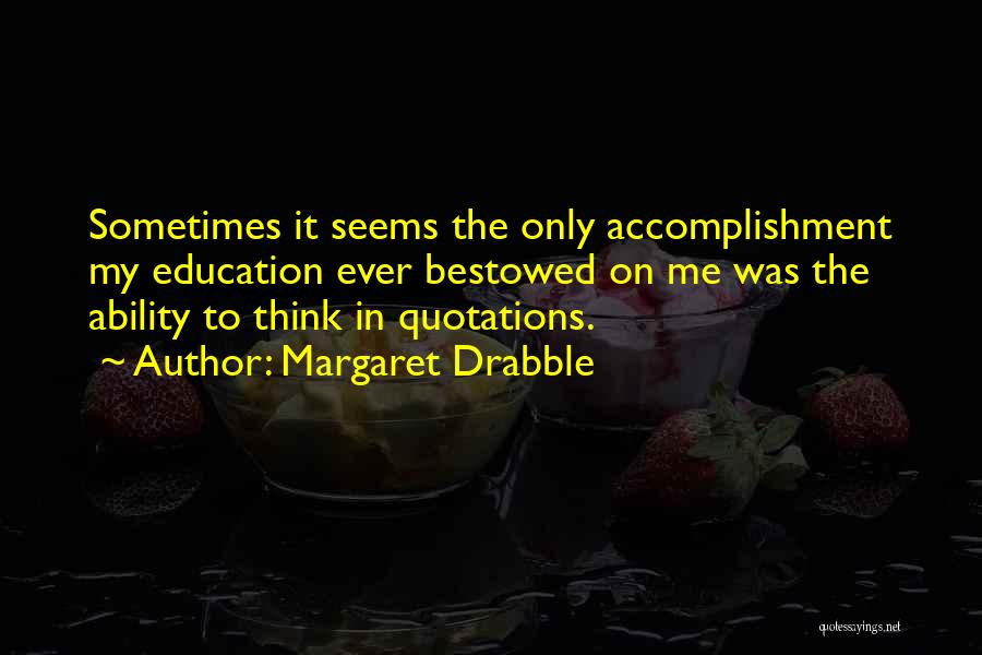 Margaret Drabble Quotes: Sometimes It Seems The Only Accomplishment My Education Ever Bestowed On Me Was The Ability To Think In Quotations.