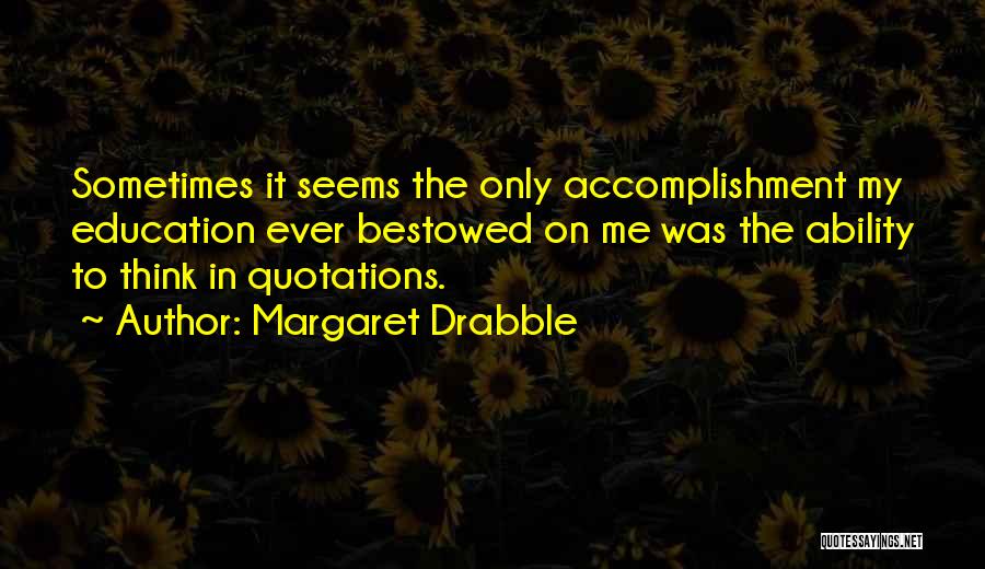 Margaret Drabble Quotes: Sometimes It Seems The Only Accomplishment My Education Ever Bestowed On Me Was The Ability To Think In Quotations.