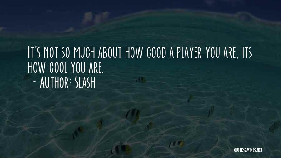 Slash Quotes: It's Not So Much About How Good A Player You Are, Its How Cool You Are.