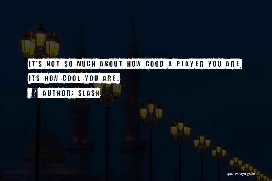 Slash Quotes: It's Not So Much About How Good A Player You Are, Its How Cool You Are.