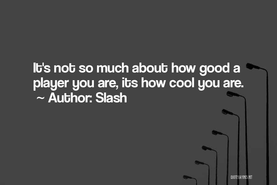 Slash Quotes: It's Not So Much About How Good A Player You Are, Its How Cool You Are.