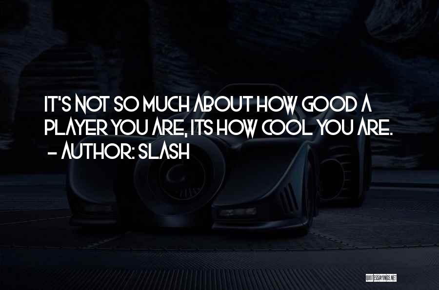 Slash Quotes: It's Not So Much About How Good A Player You Are, Its How Cool You Are.