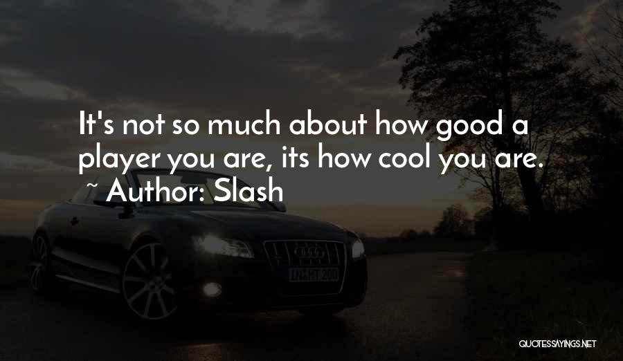 Slash Quotes: It's Not So Much About How Good A Player You Are, Its How Cool You Are.