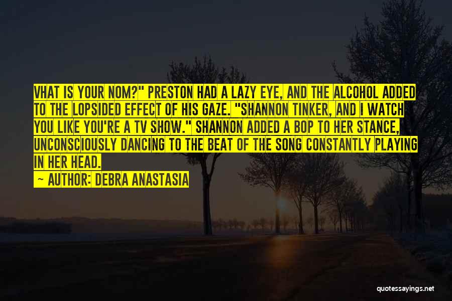 Debra Anastasia Quotes: Vhat Is Your Nom? Preston Had A Lazy Eye, And The Alcohol Added To The Lopsided Effect Of His Gaze.