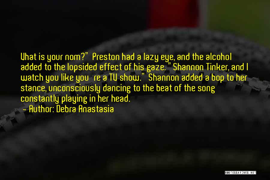 Debra Anastasia Quotes: Vhat Is Your Nom? Preston Had A Lazy Eye, And The Alcohol Added To The Lopsided Effect Of His Gaze.