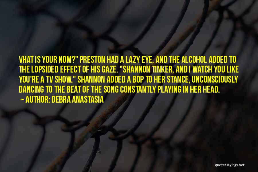 Debra Anastasia Quotes: Vhat Is Your Nom? Preston Had A Lazy Eye, And The Alcohol Added To The Lopsided Effect Of His Gaze.